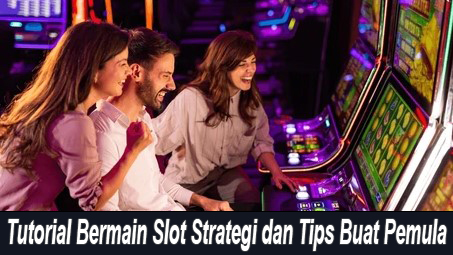 Tutorial Bermain Slot Strategi dan Tips Buat Pemula